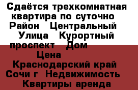 Сдаётся трехкомнатная квартира по суточно › Район ­ Центральный › Улица ­ Курортный проспект › Дом ­ 100/8 › Цена ­ 2 000 - Краснодарский край, Сочи г. Недвижимость » Квартиры аренда посуточно   